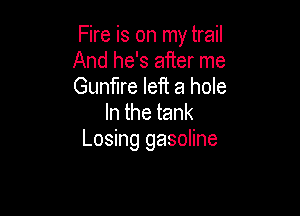 Fire is on my trail
And he's after me
Gunfire left a hole

Inthetank
Losing gasoline