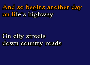 And so begins another day
on life's highway

On city streets
down country roads