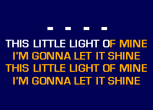 THIS LI'ITLE LIGHT OF MINE
I'M GONNA LET IT SHINE
THIS LI'ITLE LIGHT OF MINE

I'M GONNA LET IT SHINE