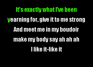 It's enactluwhatl'ue been
yearning for, 9W8 it to me strong
and meet me ill my houdoir
make my body 831.! ah ah ah
I like it-Iike it