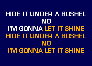 HIDE IT UNDER A BUSHEL
NU

I'M GONNA LET IT SHINE

HIDE IT UNDER A BUSHEL
NU

I'M GONNA LET IT SHINE