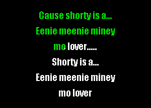 Cause shortuis a...
Eenie meenie mineu
m0 lover .....

Shortyis a...
Eenie meenie mineu
mo lover