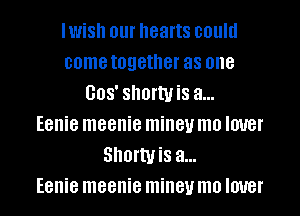 IWiSh 01 hearts could
come together as one
008' ShofWiS a...

Eenie meenie miney mo IOUBI'
SIIOI'WiS a...

Eenie meenie miney mo IOUBI'