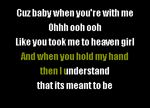 GUZ baby when you're With me
Uhhh 00h 00h
like U01! IOOK me to heaven girl
And when U01! Old my hand
then I understand
that its meantto D8