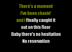 There's a moment
I've been chasin'
and I finally caught it

outonthisfloor
Balmthere's no hesitation
No reservation