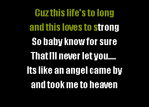 Guz this life's to long
andthis louesto strong
50 balm knowfor sure
Thatl'll never let 11011....
Its like an angel came by

antitank meto heaven I