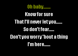 0h ham! .......
Knowfor sure
That I'll never letuou ......

So don'tfear .....
Don'tvouworw'houtathing
I'm here ......