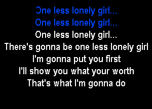 One less lonely girl...
One less lonely girl...
One less lonely girl...
There's gonna be one less lonely girl
I'm gonna put you first
I'll show you what your worth
That's what I'm gonna do
