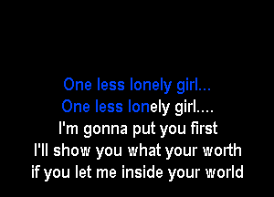 One less lonely girl...

One less lonely girl....

I'm gonna put you first
I'll show you what your worth
if you let me inside your world