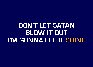 DON'T LET SATAN
BLOW IT OUT

I'M GONNA LET IT SHINE