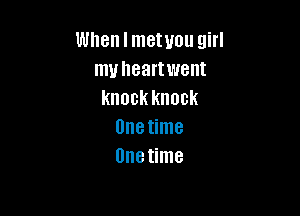 When I metuou girl
my heartwent
knockknock

onetime
Unetime