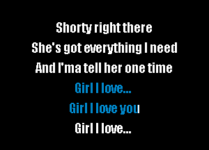 Slmrturiglltthere
She's got everything I need
And I'm tell her one time

Girl I love...
Girl I love you
Girl I love...