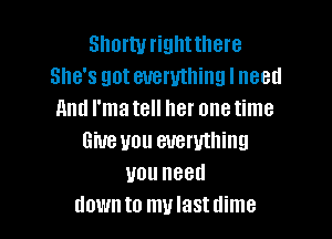 Shorty righttllere
She's got everything I need
And l'ma tell her one time

Give you everything
uouneeu
down to mulastdime