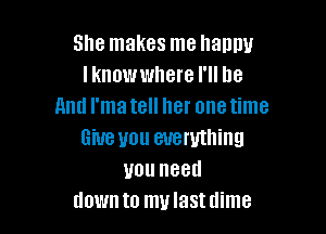 She makes me ham!!!
l knowwhere I'll be
And l'ma tell her one time

Give you everything
uouneeu
down to mulastdime