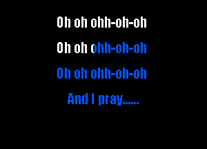 on on onn-oh-oll
Oh oh ohh-oh-on
Uh oh ohh-oh-oh

and I may ......