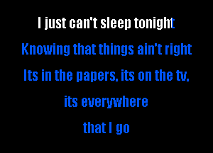 I just can't sleep tonight
Knowing that things ain't right
Its in the haners. its on the W.

its BUBFWJHBIB
that I 90