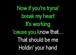 Now if you're tryna'
break my heart
It's working

'cause you know that...
That should be me
Holdin' your hand