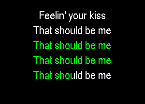 Feelin' your kiss
That should be me
That should be me

That should be me
That should be me