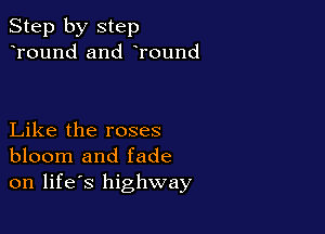 Step by step
Tound and Tound

Like the roses
bloom and fade
on life's highway