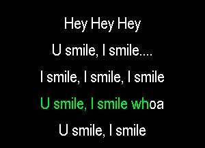 Hey Hey Hey

U smile, I smile...
I smile, I smile, I smile
U smile, I smile whoa

U smile, I smile