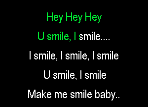 Hey Hey Hey
U smile, I smile...
I smile, I smile, I smile

U smile, I smile

Make me smile baby..