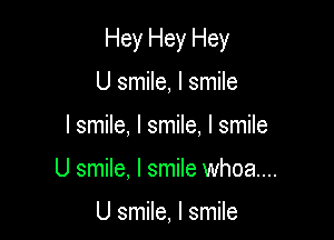 Hey Hey Hey

U smile, I smile
I smile, I smile. I smile
U smile, I smile whoa...

U smile, I smile