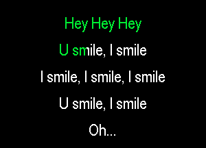 Hey Hey Hey

U smile, I smile
I smile, I smile. I smile

U smile, I smile
Oh...