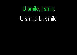 U smile, I smile

U smile, I... smile