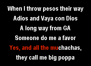 When I throw pesos their way
Adios and Maya con Dios
A long way from GA
Someone do me a favor
Yes, and all the muchachas,
they call me big poppa