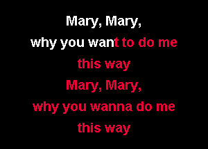 Mary, Mary,
why you want to do me
this way

Mary, Mary,
why you wanna do me
this way
