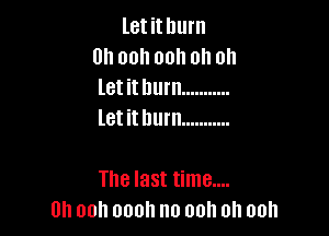 letithurn
Uhoohoohohon
letithurn ...........
letithurn ...........

Thelasttnnenn
Uhoohooohnooohohooh