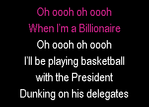 Oh oooh oh oooh
When Fm a Billionaire
Oh oooh oh oooh

I lI be playing basketball
with the President
Dunking on his delegates
