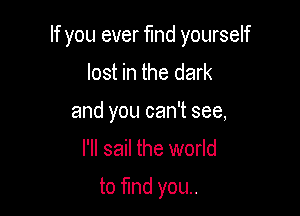 If you ever find yourself
lost in the dark
and you can't see,

I'll sail the world

to find you..