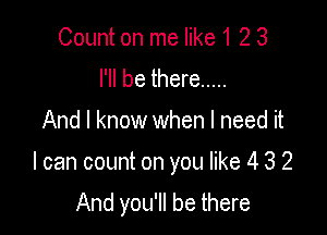 Count on me like 1 2 3
I'll be there .....

And I know when I need it

I can count on you like 4 3 2

And you'll be there