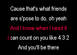 Cause that's what friends

are s'pose to do, oh yeah

And I know when I need it

I can count on you like 4 3 2

And you'll be there