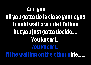 and U01! ...............
all you gotta (10 i8 BIOSG U01 BUGS
I could wait a whole lifetime
but you just gotta d80id8....
V01! kliOWl...
V01! kliOWl...
18 waiting on the other side ......