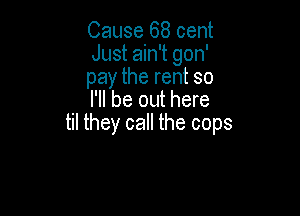 Cause 68 cent
Just ain't gon'
pay the rent so
I'll be out here

til they call the cops