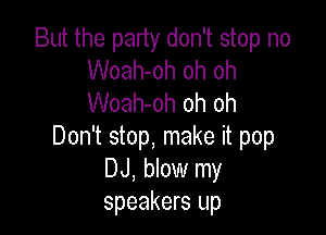 But the party don't stop no
Woah-oh oh oh
Woah-oh oh oh

Don't stop, make it pop
DJ, blow my
speakers up