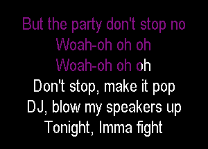 But the party don't stop no
Woah-oh oh oh
Woah-oh oh oh

Don't stop, make it pop
DJ, blow my speakers up
Tonight, lmma fight