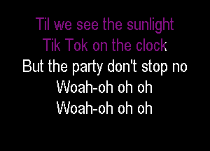 Til we see the sunlight
Tik Tok on the clock
But the party don't stop no

Woah-oh oh oh
Woah-oh oh oh