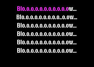 BI0.0.0.0.0.0.0.0.0.0.0W...
BI0.0.0.0.0.0.0.0.0..0.0W...
BI0.0.0.0.0.0.0.0.0.0.0W...
BID.0.0.0.0.0.0.0.0.0.0W...
BI0.0.0.0.0.0.0.0.0.0.0W...
BI0.0.0.0.0.0.0.0.0.0.0W...