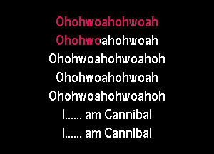 Ohohwoahohwoah
Ohohwoahohwoah
Ohohwoahohwoahoh

Ohohwoahohwoah
Ohohwoahohwoahoh
l ...... amCannibal
l ...... amCannibal