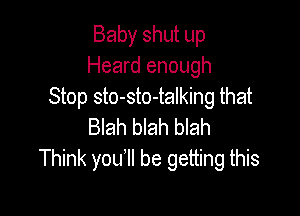 Baby shut up
Heard enough
Stop sto-sto-talking that

Blah blah blah
Think you'll be getting this