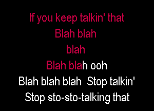 If you keep talkin' that
Blah blah
blah

Blah blah ooh
Blah blah blah Stop talkin'
Stop sto-sto-talking that