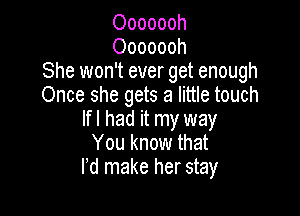 Ooooooh
Ooooooh
She won't ever get enough
Once she gets a little touch

lfl had it my way
You know that
I'd make her stay