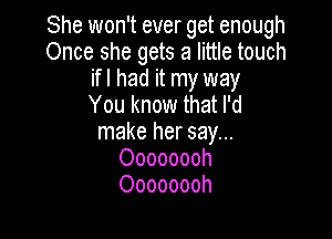 She won't ever get enough
Once she gets a little touch
ifl had it my way
You know that I'd

make her say...
Oooooooh
Oooooooh