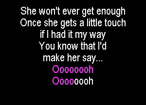 She won't ever get enough
Once she gets a little touch
ifl had it my way
You know that I'd

make her say...
Oooooooh
Oooooooh