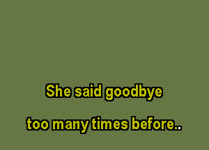 She said goodbye

too many times before...