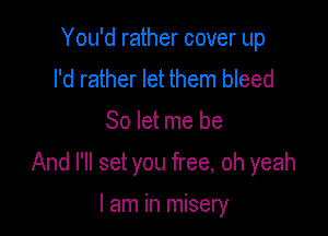 You'd rather cover up
I'd rather let them bleed

So let me be

And I'll set you free, oh yeah

I am in misery