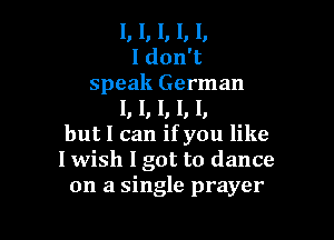 I, I, I, I, 1)
ldonW

speak German
I, I, I, I, I,

but I can if you like
lwish lgot to dance
on a single prayer